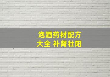 泡酒药材配方大全 补肾壮阳